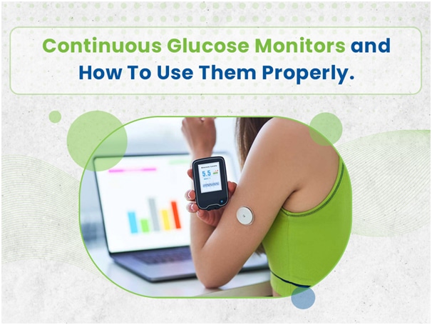 Continuous glucose monitors and how to use them properly.