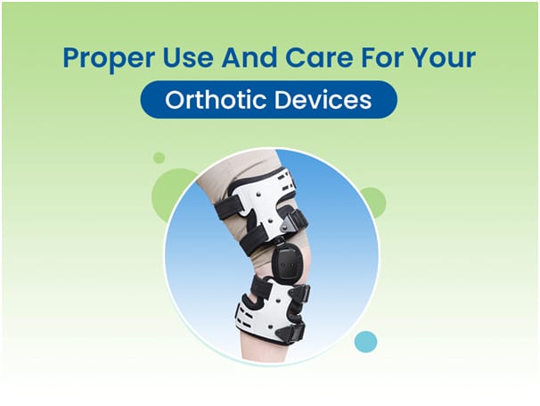Proper use and care for your orthotic devices.