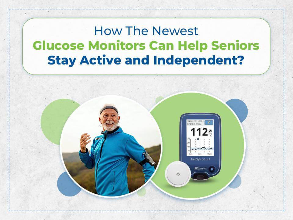 How the latest glucose monitors can help seniors stay active and independent?