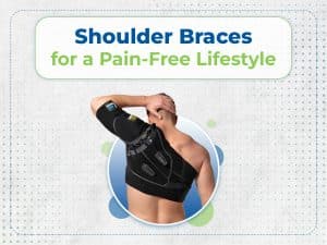 Shoulder braces for a pain free lifestyle.