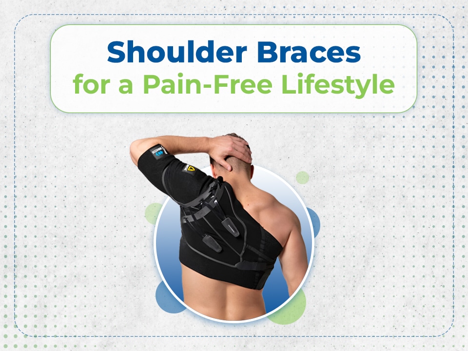 Shoulder braces for a pain free lifestyle.